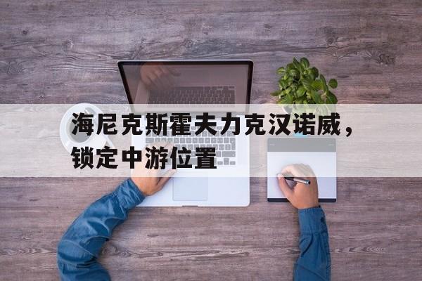 开云体育登录入口-海尼克斯霍夫力克汉诺威，锁定中游位置